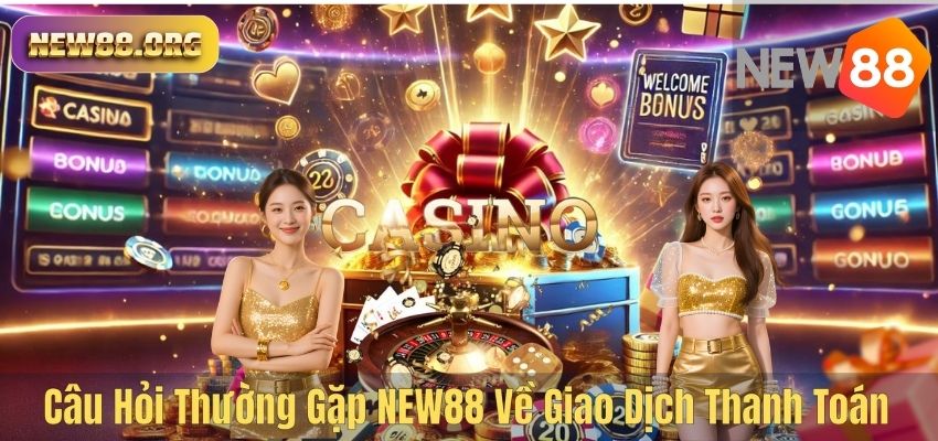 Câu Hỏi Thường Gặp NEW88 Về Giao Dịch Thanh Toán